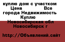 куплю дом с участком › Цена ­ 300 000 - Все города Недвижимость » Куплю   . Новосибирская обл.,Новосибирск г.